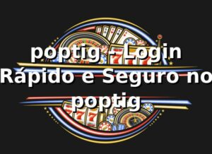 poptig - Login Rápido e Seguro no poptig