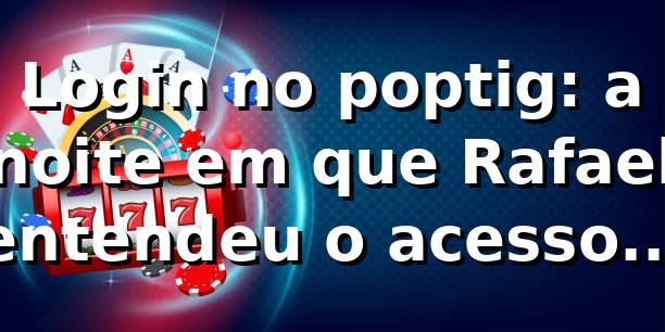 Login no poptig: a noite em que Rafael entendeu o acesso de verdade