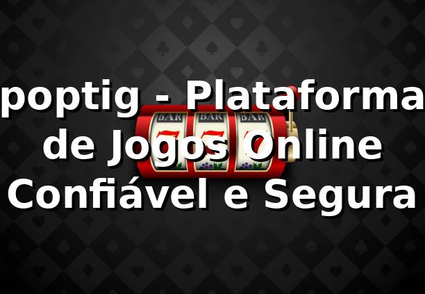 poptig - Plataforma de Jogos Online Confiável e Segura 1 poptig - Plataforma de Jogos Online Confiável e Segura